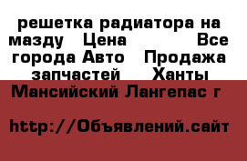  решетка радиатора на мазду › Цена ­ 4 500 - Все города Авто » Продажа запчастей   . Ханты-Мансийский,Лангепас г.